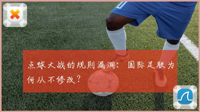 点球大战的规则漏洞：国际足联为何从不修改？